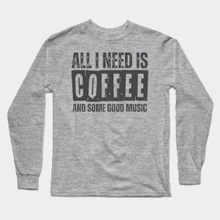 ALL I NEED IS COFFEE AND SOME GOOD MUSIC Long Sleeve T-Shirt